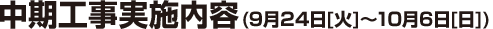 中期工事実施内容 (9月24[火]～10月6日[日])